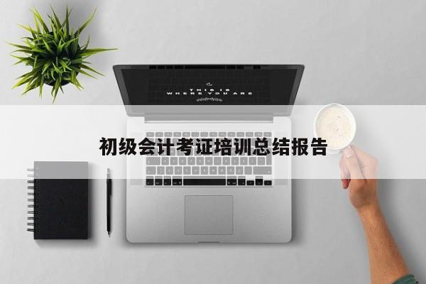 初级会计考证培训总结报告