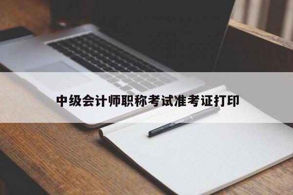 中级会计师职称考试准考证打印