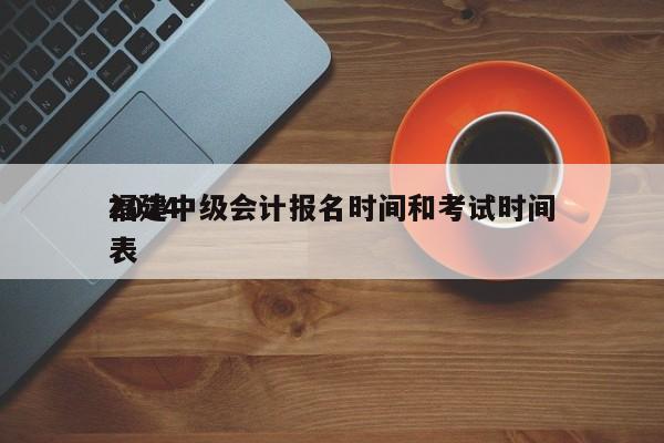 2024
福建中级会计报名时间和考试时间表